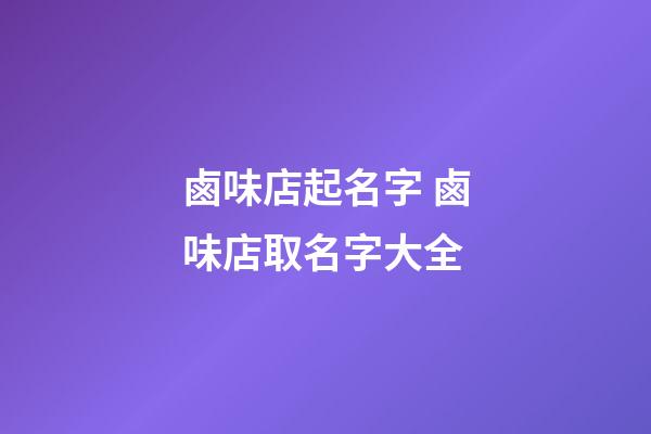 鹵味店起名字 鹵味店取名字大全